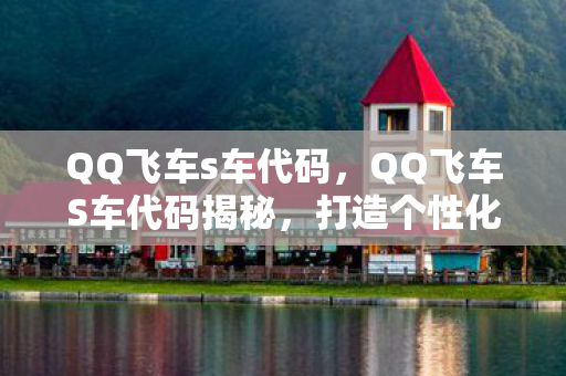 QQ飞车s车代码，QQ飞车S车代码揭秘，打造个性化座驾的秘籍