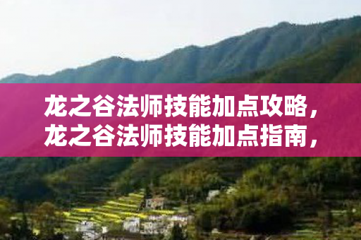 龙之谷法师技能加点攻略,龙之谷法师技能加点指南,打造你的专属法师 龙之谷法师技能加点攻略,龙之谷法师技能加点指南,打造你的专属法师