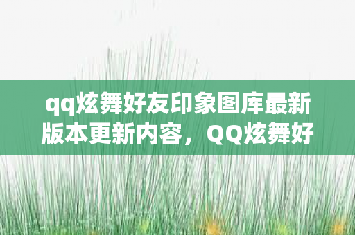 qq炫舞好友印象图库最新版本更新内容，QQ炫舞好友印象，游戏里的真挚友情