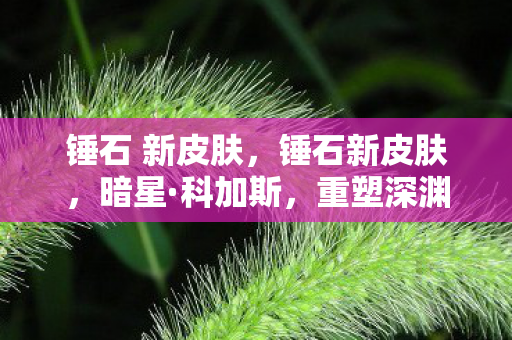 锤石 新皮肤，锤石新皮肤，暗星·科加斯，重塑深渊恐惧
