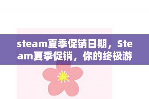 steam夏季促销日期,Steam夏季促销,你的终极游戏购买指南 steam夏季促销日期,Steam夏季促销,你的终极游戏购买指南