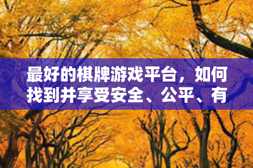 最好的棋牌游戏平台,如何找到并享受安全、公平、有趣的棋牌游戏 最好的棋牌游戏平台,如何找到并享受安全、公平、有趣的棋牌游戏