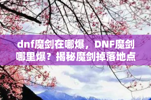 dnf魔剑在哪爆，DNF魔剑哪里爆？揭秘魔剑掉落地点与技巧