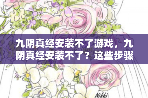 九阴真经安装不了游戏,九阴真经安装不了?这些步骤帮你轻松解决! 九阴真经安装不了游戏,九阴真经安装不了?这些步骤帮你轻松解决!