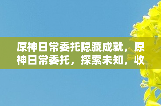 原神日常委托隐藏成就，原神日常委托，探索未知，收获满满
