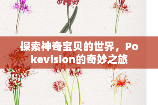 探索神奇宝贝的世界,Pokevision的奇妙之旅 探索神奇宝贝的世界,Pokevision的奇妙之旅