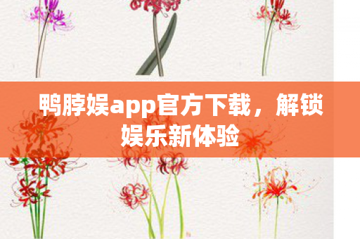 鸭脖娱app官方下载，解锁娱乐新体验