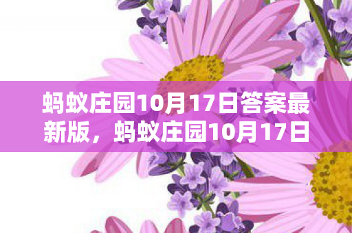 蚂蚁庄园10月17日答案最新版，蚂蚁庄园10月17日答案最新揭秘