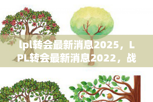 lpl转会最新消息2025,LPL转会最新消息2022,战队调整与选手动态 lpl转会最新消息2025,LPL转会最新消息2022,战队调整与选手动态