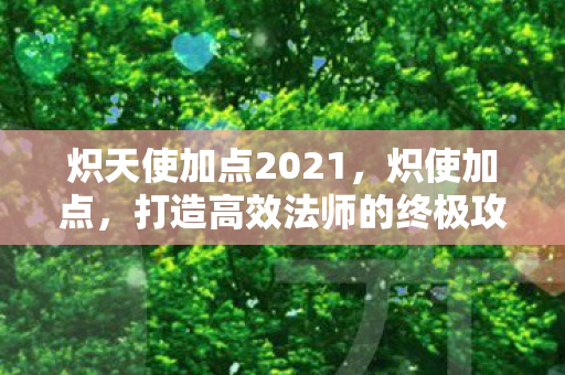 炽天使加点2021，炽使加点，打造高效法师的终极攻略