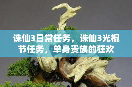 诛仙3日常任务,诛仙3光棍节任务,单身贵族的狂欢 诛仙3日常任务,诛仙3光棍节任务,单身贵族的狂欢