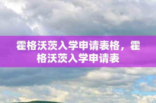 霍格沃茨入学申请表格,霍格沃茨入学申请表 霍格沃茨入学申请表格,霍格沃茨入学申请表
