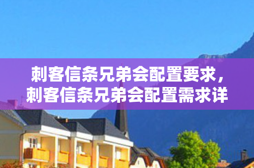 刺客信条兄弟会配置要求,刺客信条兄弟会配置需求详解 刺客信条兄弟会配置要求,刺客信条兄弟会配置需求详解