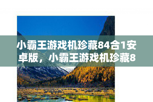 小霸王游戏机珍藏84合1安卓版，小霸王游戏机珍藏84合1，经典回忆的再现