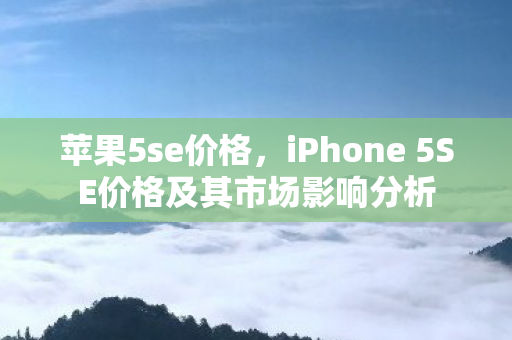 苹果5se价格，iPhone 5SE价格及其市场影响分析