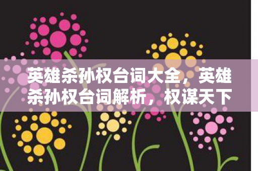 英雄杀孙权台词大全,英雄杀孙权台词解析,权谋天下的智慧与霸气 英雄杀孙权台词大全,英雄杀孙权台词解析,权谋天下的智慧与霸气