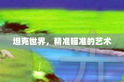 坦克世界，精准瞄准的艺术