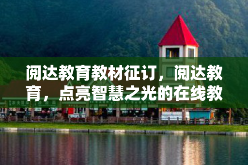 阅达教育教材征订,阅达教育,点亮智慧之光的在线教育平台 阅达教育教材征订,阅达教育,点亮智慧之光的在线教育平台