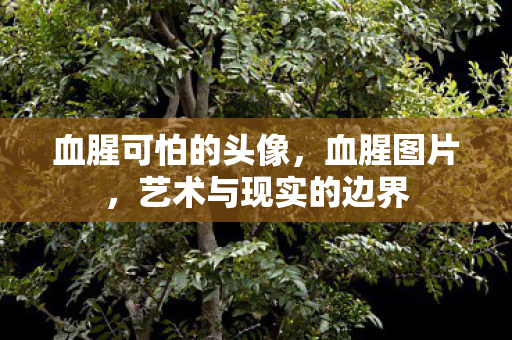 血腥可怕的头像，血腥图片，艺术与现实的边界