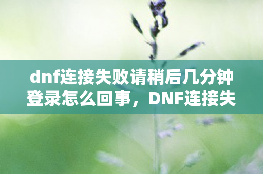 dnf连接失败请稍后几分钟登录怎么回事图片