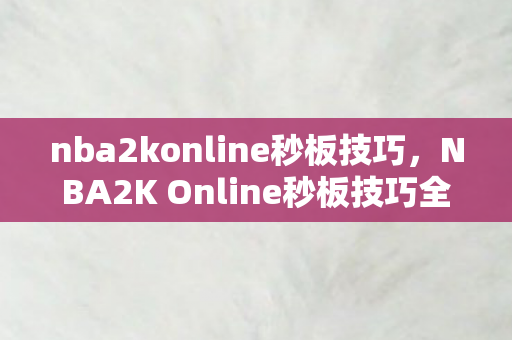 nba2konline秒板技巧,NBA2K Online秒板技巧全解析,掌握快速篮板,提升比赛胜率 nba2konline秒板技巧,NBA2K Online秒板技巧全解析,掌握快速篮板,提升比赛胜率