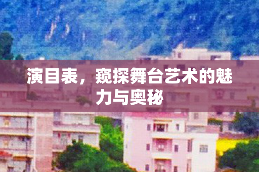 演目表，窥探舞台艺术的魅力与奥秘
