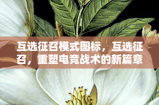 互选征召模式图标，互选征召，重塑电竞战术的新篇章