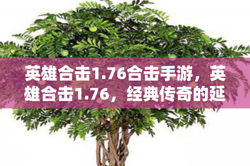 英雄合击1.76合击手游,英雄合击1.76,经典传奇的延续与革新 英雄合击1.76合击手游,英雄合击1.76,经典传奇的延续与革新