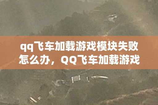 qq飞车加载游戏模块失败怎么办,QQ飞车加载游戏模块失败的解决方案 qq飞车加载游戏模块失败怎么办,QQ飞车加载游戏模块失败的解决方案