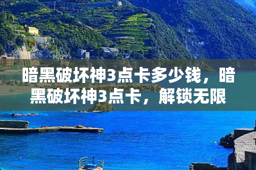 暗黑破坏神3点卡多少钱,暗黑破坏神3点卡,解锁无限可能的钥匙 暗黑破坏神3点卡多少钱,暗黑破坏神3点卡,解锁无限可能的钥匙