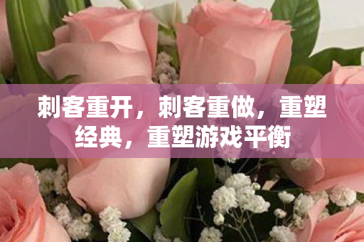 刺客重开，刺客重做，重塑经典，重塑游戏平衡