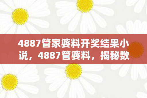 4887管家婆料开奖结果小说，4887管婆料，揭秘数字背后的神秘传说