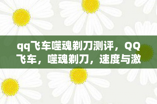 qq飞车噬魂剃刀测评，QQ飞车，噬魂剃刀，速度与激情的终极对决