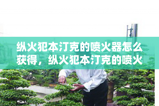 纵火犯本汀克的喷火器怎么获得，纵火犯本汀克的喷火器，历史与技术的交汇