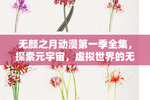 无颜之月动漫第一季全集,探索元宇宙,虚拟世界的无限可能与挑战 无颜之月动漫第一季全集,探索元宇宙,虚拟世界的无限可能与挑战