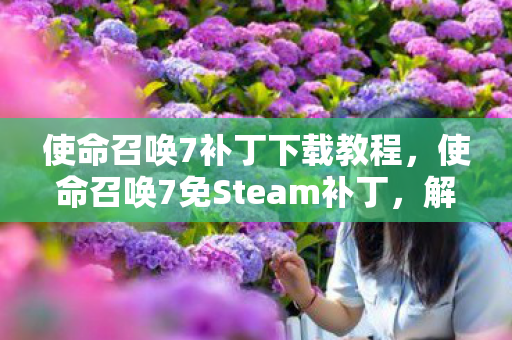 使命召唤7补丁下载教程，使命召唤7免Steam补丁，解锁更多游戏乐趣