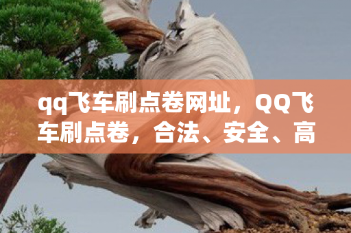 qq飞车刷点卷网址,QQ飞车刷点卷,合法、安全、高效的获取方式 qq飞车刷点卷网址,QQ飞车刷点卷,合法、安全、高效的获取方式