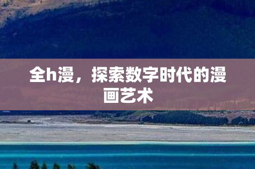 全h漫，探索数字时代的漫画艺术