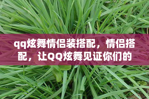 qq炫舞情侣装搭配，情侣搭配，让QQ炫舞见证你们的甜蜜