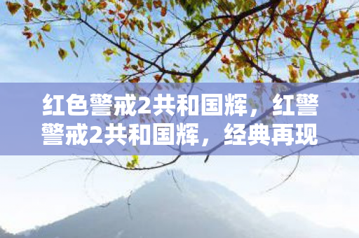 红色警戒2共和国辉，红警警戒2共和国辉，经典再现，战略与激情的碰撞