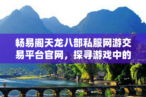 探寻游戏中的多样玩法与避坑指南天龙私服图片
