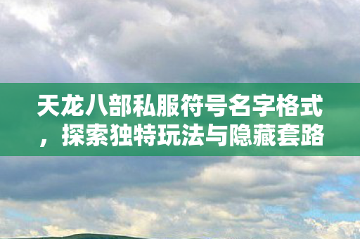 探索独特玩法与隐藏套路天龙私服图片