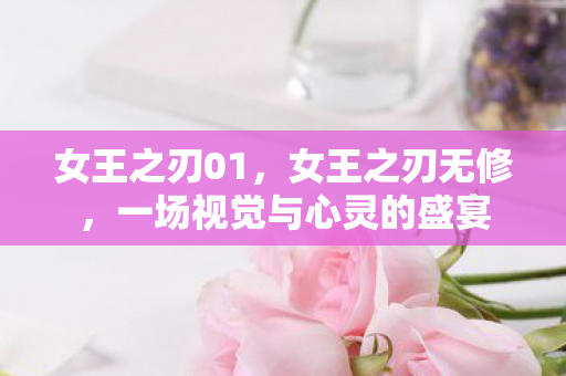 女王之刃01,女王之刃无修,一场视觉与心灵的盛宴 女王之刃01,女王之刃无修,一场视觉与心灵的盛宴