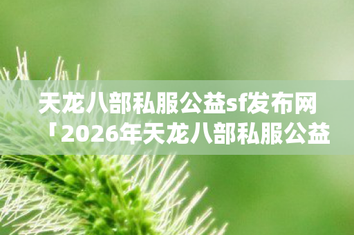 2026年天龙八部私服公益sf发布网热度榜图片
