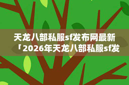 2026年天龙八部私服sf发布网最新热度榜图片