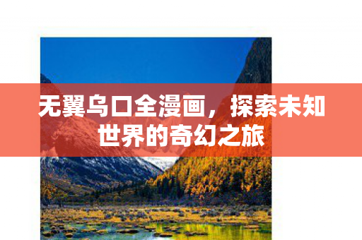 无翼乌口全漫画，探索未知世界的奇幻之旅