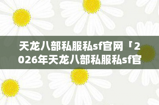 2026年天龙八部私服私sf官网热度榜图片