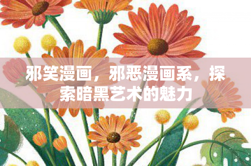 邪笑漫画，邪恶漫画系，探索暗黑艺术的魅力