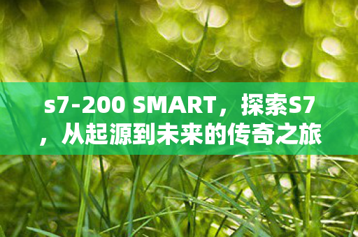 s7-200 SMART,探索S7,从起源到未来的传奇之旅 s7-200 SMART,探索S7,从起源到未来的传奇之旅