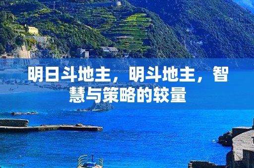 明日斗地主，明斗地主，智慧与策略的较量